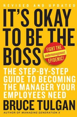 It's Okay to Be the Boss: The Step-By-Step Guide to Becoming the Manager Your Employees Need by Tulgan, Bruce
