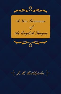 A New Grammar of the English Tongue - With Chapters on Composition, Versification, Paraphrasing and Punctuation by Meiklejohn, J. M.