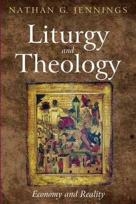 Liturgy and Theology: Economy and Reality by Jennings, Nathan Grady