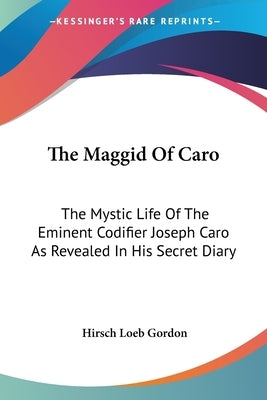 The Maggid Of Caro: The Mystic Life Of The Eminent Codifier Joseph Caro As Revealed In His Secret Diary by Gordon, Hirsch Loeb
