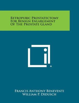 Retropubic Prostatectomy for Benign Enlargement of the Prostate Gland by Beneventi, Francis Anthony