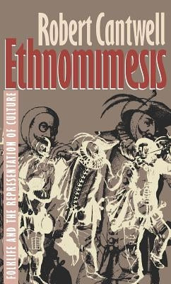 Ethnomimesis: Folklife and the Representation of Culture by Cantwell, Robert S.