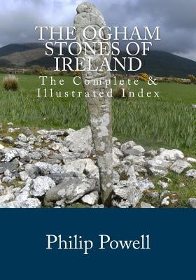 The Ogham Stones of Ireland: The Complete & Illustrated Index by Powell, Philip I.