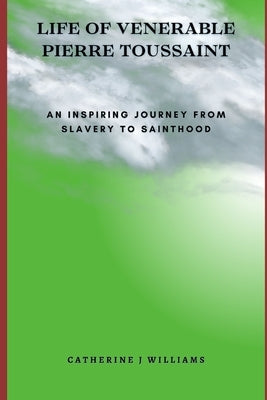 Life of Venerable Pierre Toussaint: An Inspiring Journey From Slavery to Sainthood by Williams, Catherine J.