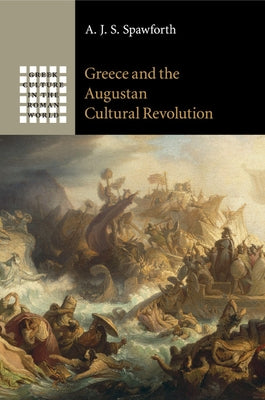 Greece and the Augustan Cultural Revolution by Spawforth, A. J. S.