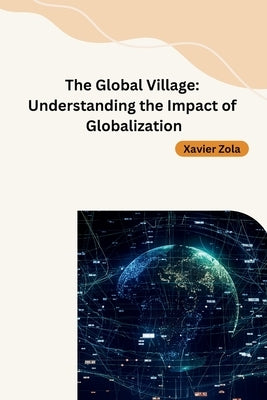 The Global Village: Understanding the Impact of Globalization by Xavier Zola