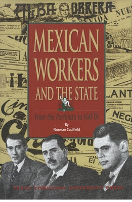 Mexican Workers and the State: From the Porfiriato to NAFTA by Caulfield, Norman