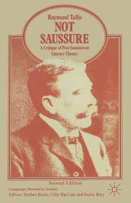 Not Saussure: A Critique of Post-Saussurean Literary Theory by Tallis, Raymond