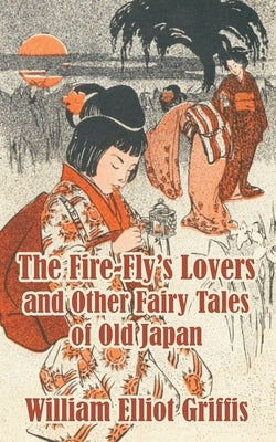 The Fire-Fly's Lovers and Other Fairy Tales of Old Japan by Griffis, William Elliot