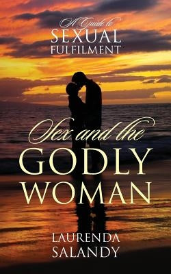 Sex and the Godly Woman: A Guide to Sexual Fulfilment by Salandy, Laurenda