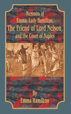 Memoirs of Emma, Lady Hamilton: The Friend of Lord Nelson, and the Court of Naples by Hamilton, Emma