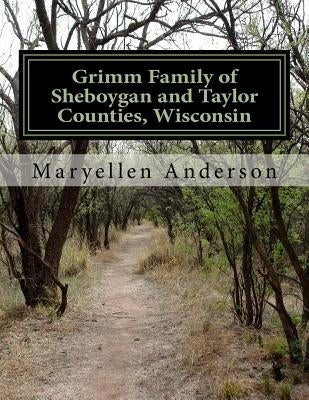 Grimm Family of Sheboygan and Taylor Counties, Wisconsin by Anderson, Maryellen