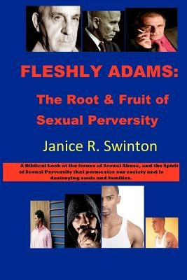Fleshly Adams: The Root & Fruit of Sexual Perversity: A Biblical Look at the Issues of Sexual and Domestic Abuse by Swinton, Janice Rozett