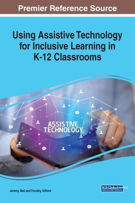 Using Assistive Technology for Inclusive Learning in K-12 Classrooms by Bell, Jeremy