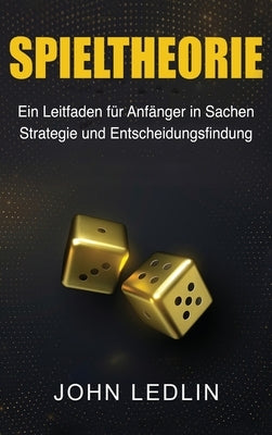 Spieltheorie: Ein Leitfaden für Anfänger in Sachen Strategie und Entscheidungsfindung by Ledlin, John