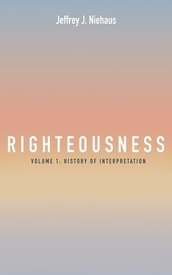 Righteousness, Volume 1: Volume 1: History of Interpretation by Niehaus, Jeffrey J.