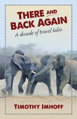 There and Back Again: A Decade of Travel Tales by Imhoff, Timothy