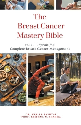 The Breast Cancer Mastery Bible: Your Blueprint for Complete Breast Cancer Management by Kashyap, Ankita