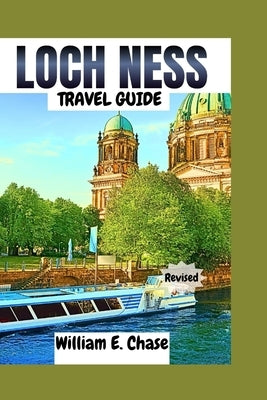 Loch Ness Travel Guide: Your Ultimate Tour Companion To One of Scotland's Topmost Cities. by Chase, William E.