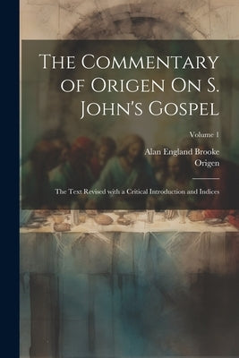 The Commentary of Origen On S. John's Gospel: The Text Revised with a Critical Introduction and Indices; Volume 1 by Origen