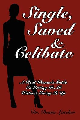 Single, Saved & Celibate: A Real Woman's Guide to Getting It All Without Giving It Up by Lutcher, Denise