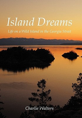 Island Dreams: Life on a Wild Island in the Georgia Strait by Walters, Charlie