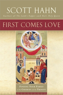 First Comes Love: Finding Your Family in the Church and the Trinity by Hahn, Scott