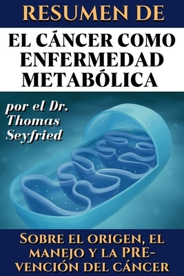 Resumen de El cáncer como enfermedad metabólica por el Dr. Thomas Seyfried: Sobre el origen, el manejo y la prevención del cáncer by Rockermeier, Juan
