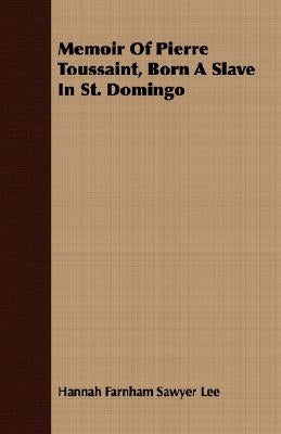 Memoir Of Pierre Toussaint, Born A Slave In St. Domingo by Lee, Hannah Farnham Sawyer