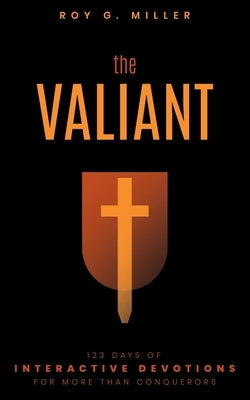 The Valiant: 123 Days of Interactive Devotions for More than Conquerors: 123 Days of Interactive Devotions for More Than Conquerors by Miller, Roy G.