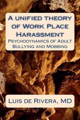 A unified theory of Work Place Harassment: Psychodynamics of Adult Bullying and Mobbing by de Rivera, Luis