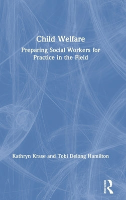 Child Welfare: Preparing Social Workers for Practice in the Field by Krase, Kathryn