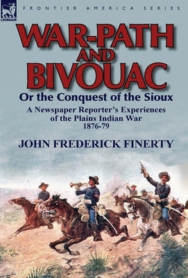 War-Path and Bivouac or the Conquest of the Sioux: a Newspaper Reporter's Experiences of the Plains Indian War 1876-79 by Finerty, John Frederick