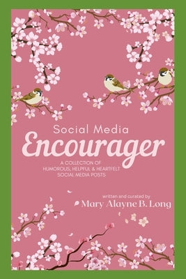 Social Media Encourager: A Collection of Humorous, Helpful and Heartfelt Social Media Posts by Long, Mary Alayne B.
