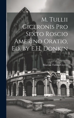 M. Tullii Ciceronis Pro Sexto Roscio Amerino Oratio, Ed. by E.H. Donkin by Cicero, Marcus Tullius
