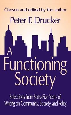 A Functioning Society: Community, Society, and Polity in the Twentieth Century by Drucker, Peter F.