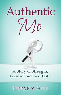 Authentic Me: A Story of Strength, Perseverance and Faith by Hill, Tiffany