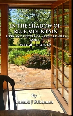 In the Shadow of Blue Mountain: LIVES AND LETTERS OF A REMARKABLE FAMILY - Volume III, 1962-2022 by Brickman, Ronald J.