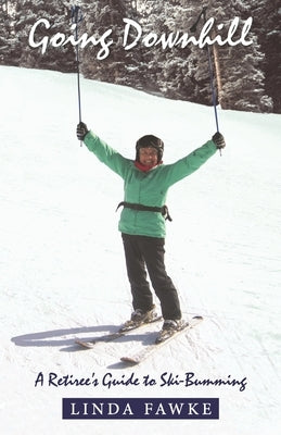 Going Downhill: A Retiree's Guide to Ski-Bumming by Fawke, Linda