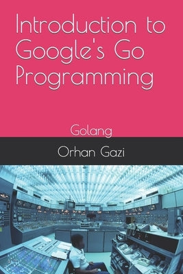 Introduction to Google's Go Programming: Golang by Gazi, Orhan