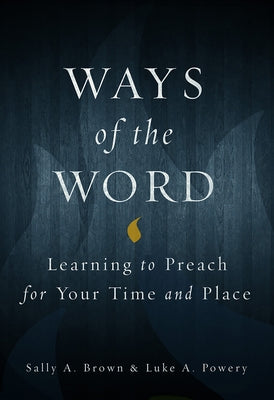 Ways of the Word: Learning to Preach for Your Time and Place by Powery, Luke A.