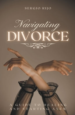 Navigating Divorce: A Guide to Healing and Starting Anew by Rijo, Sergio