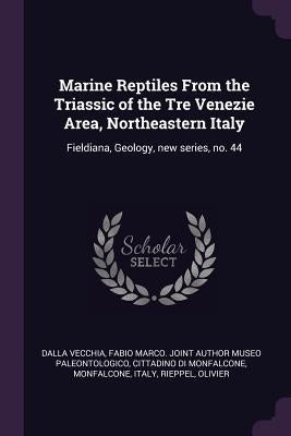 Marine Reptiles From the Triassic of the Tre Venezie Area, Northeastern Italy: Fieldiana, Geology, new series, no. 44 by Dalla Vecchia, Fabio Marco Joint Author
