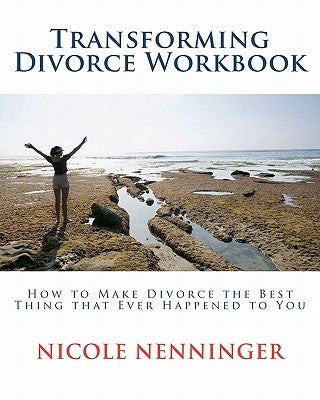 Transforming Divorce Workbook: How to Make Divorce the Best Thing that Ever Happened to You by Nenninger, Nicole