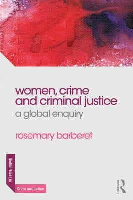 Women, Crime and Criminal Justice: A Global Enquiry by Barberet, Rosemary