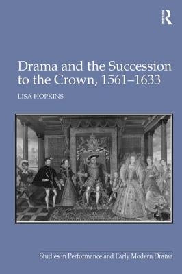 Drama and the Succession to the Crown, 1561-1633 by Hopkins, Lisa