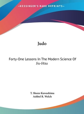 Judo: Forty-One Lessons In The Modern Science Of Jiu-Jitsu by Kuwashima, T. Shozo