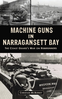 Machine Guns in Narragansett Bay: The Coast Guard's War on Rumrunners by McBurney, Christian M.