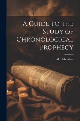 A Guide to the Study of Chronological Prophecy by Habershon, M.