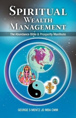 Spiritual Wealth Management: The Abundance Bible & Prosperity Manifesto by Mentz Jd Mba Cwm, George S.